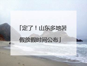 定了！山东多地暑假放假时间公布
