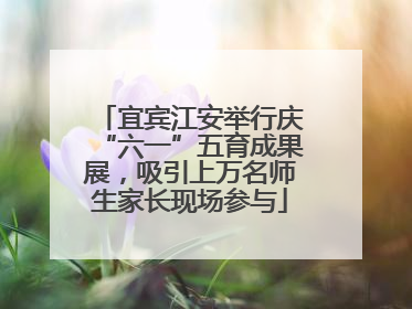 宜宾江安举行庆“六一”五育成果展，吸引上万名师生家长现场参与