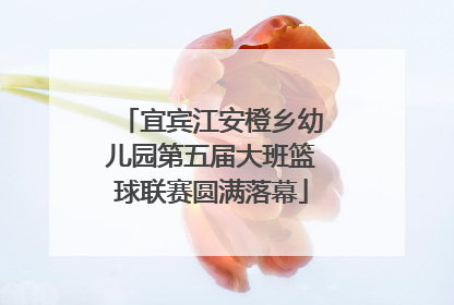宜宾江安橙乡幼儿园第五届大班篮球联赛圆满落幕