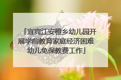 宜宾江安橙乡幼儿园开展学前教育家庭经济困难幼儿免保教费工作