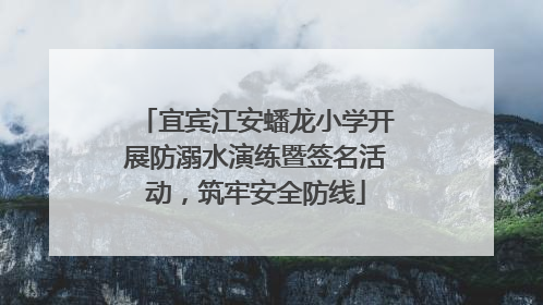 宜宾江安蟠龙小学开展防溺水演练暨签名活动，筑牢安全防线