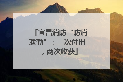 宜昌消防“防消联勤”：一次付出，两次收获