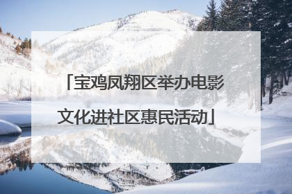 宝鸡凤翔区举办电影文化进社区惠民活动