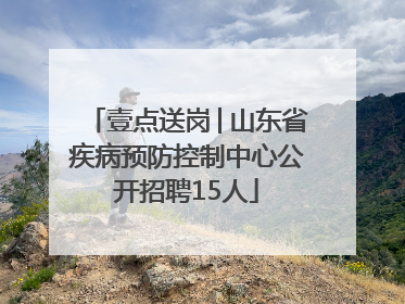 壹点送岗│山东省疾病预防控制中心公开招聘15人