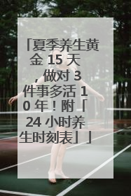 夏季养生黄金 15 天，做对 3 件事多活 10 年！附「24 小时养生时刻表」