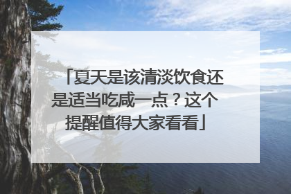 夏天是该清淡饮食还是适当吃咸一点？这个提醒值得大家看看