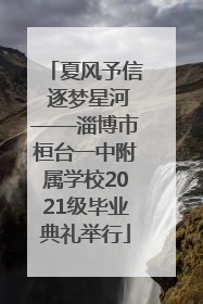 夏风予信 逐梦星河——淄博市桓台一中附属学校2021级毕业典礼举行