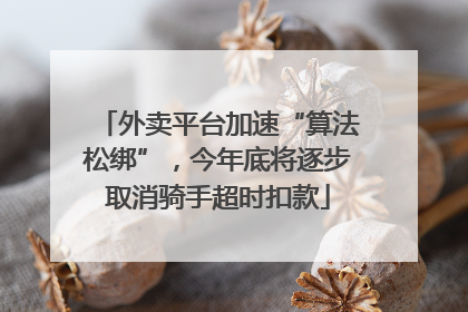 外卖平台加速“算法松绑”，今年底将逐步取消骑手超时扣款