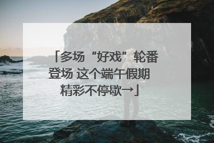 多场“好戏”轮番登场 这个端午假期精彩不停歇→