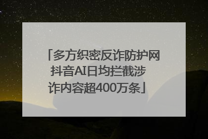 多方织密反诈防护网 抖音AI日均拦截涉诈内容超400万条