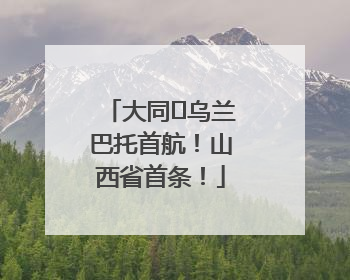 大同⇌乌兰巴托首航！山西省首条！
