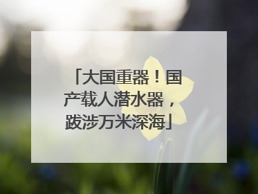 大国重器！国产载人潜水器，跋涉万米深海