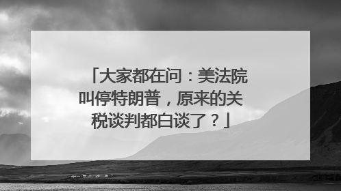 大家都在问：美法院叫停特朗普，原来的关税谈判都白谈了？