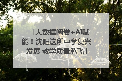 大数据阅卷+AI赋能！沈阳这所中学复兴发展 教学质量腾飞