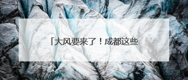 大风要来了！成都这些地方最大风力达7级！