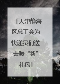 天津静海区总工会为快递员们送去暖“新”礼包