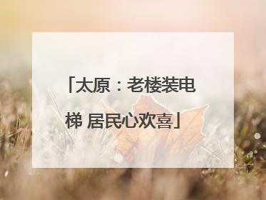 太原：老楼装电梯 居民心欢喜