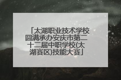 太湖职业技术学校圆满承办安庆市第二十二届中职学校(太湖赛区)技能大赛