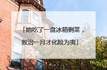 她吃了一盘冰箱剩菜，救治一月才化险为夷