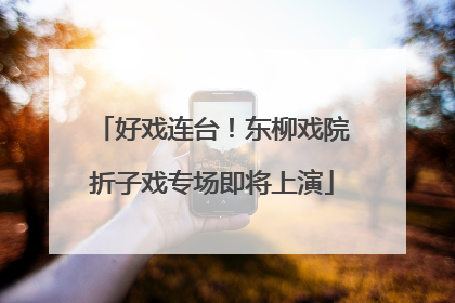 好戏连台！东柳戏院折子戏专场即将上演