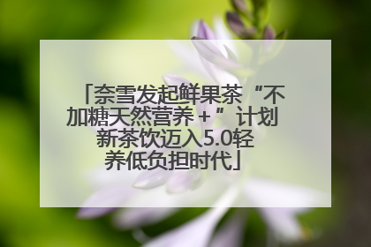 奈雪发起鲜果茶“不加糖天然营养＋”计划 新茶饮迈入5.0轻养低负担时代