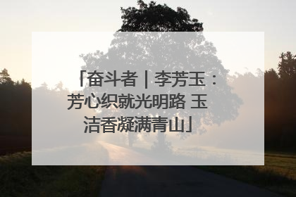 奋斗者｜李芳玉：芳心织就光明路 玉洁香凝满青山