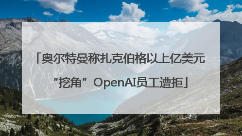 奥尔特曼称扎克伯格以上亿美元“挖角”OpenAI员工遭拒