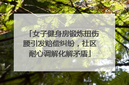 女子健身房锻炼扭伤腰引发赔偿纠纷，社区耐心调解化解矛盾