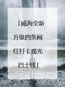 威海全新升级四条网红打卡观光巴士线