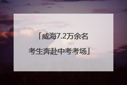 威海7.2万余名考生奔赴中考考场