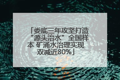 娄底三年攻坚打造“源头治水”全国样本 矿涌水治理实现双减近80%