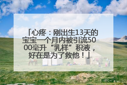 心疼：刚出生13天的宝宝一个月内被引流5000毫升“乳样”积液，好在是为了救他！