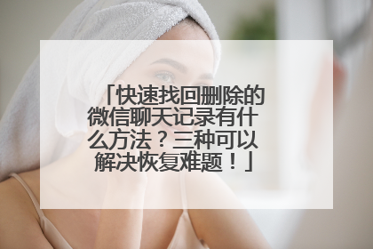 快速找回删除的微信聊天记录有什么方法？三种可以解决恢复难题！