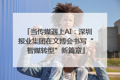 当传媒遇上AI：深圳报业集团在文博会书写“智媒转型”新篇章