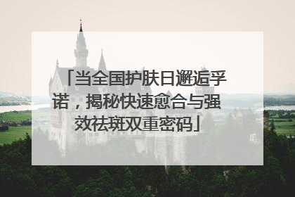 当全国护肤日邂逅孚诺，揭秘快速愈合与强效祛斑双重密码