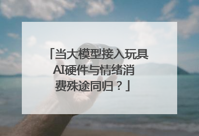 当大模型接入玩具 AI硬件与情绪消费殊途同归？