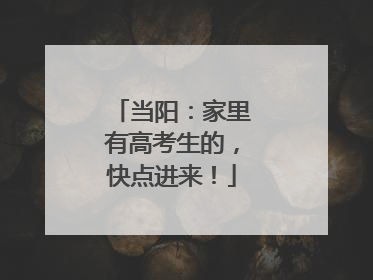 当阳：家里有高考生的，快点进来！