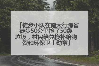 徒步小队在南太行跨省徒步50公里捡了50袋垃圾，村民给兑换补给物资和环保卫士勋章
