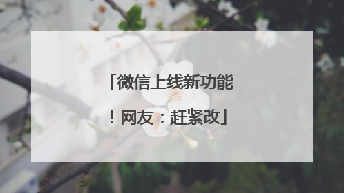 微信上线新功能！网友：赶紧改