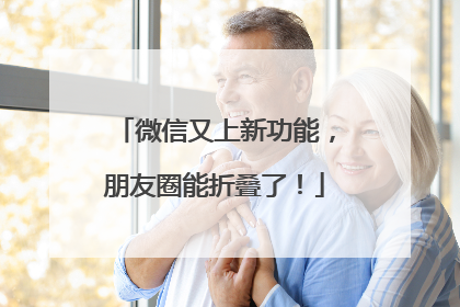 微信又上新功能，朋友圈能折叠了！