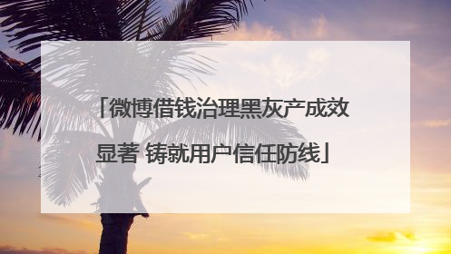 微博借钱治理黑灰产成效显著 铸就用户信任防线