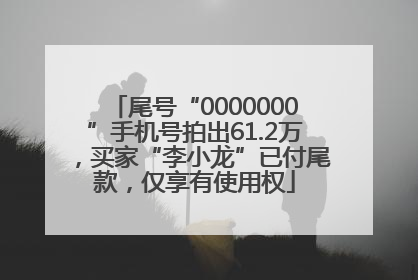 尾号“0000000”手机号拍出61.2万，买家“李小龙”已付尾款，仅享有使用权