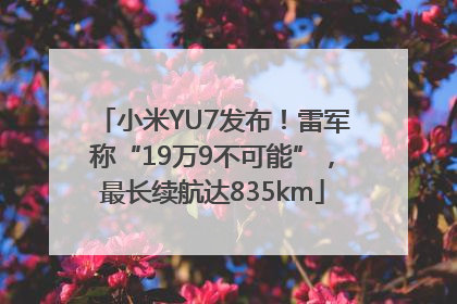 小米YU7发布！雷军称“19万9不可能”，最长续航达835km