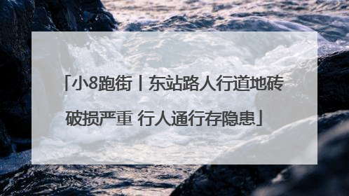 小8跑街丨东站路人行道地砖破损严重 行人通行存隐患