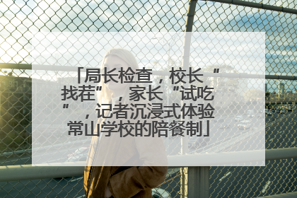 局长检查，校长“找茬”，家长“试吃”，记者沉浸式体验常山学校的陪餐制