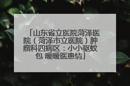 山东省立医院菏泽医院（菏泽市立医院）肿瘤科四病区：小小驱蚊包 暖暖医患情