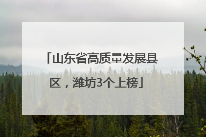 山东省高质量发展县区，潍坊3个上榜
