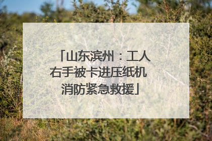 山东滨州：工人右手被卡进压纸机 消防紧急救援
