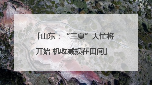山东：“三夏”大忙将开始 机收减损在田间