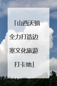 山西天镇全力打造边塞文化旅游打卡地